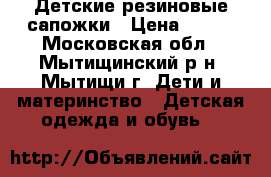 Детские резиновые сапожки › Цена ­ 200 - Московская обл., Мытищинский р-н, Мытищи г. Дети и материнство » Детская одежда и обувь   